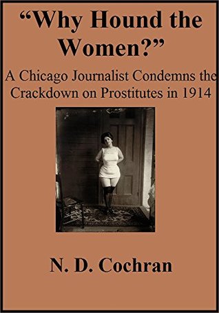 0e789] !D.o.w.n.l.o.a.d* Why Hound the Women?: A Chicago Journalist Condemns the Crackdown on Prostitutes in 1914 - N. D. Cochran %PDF~