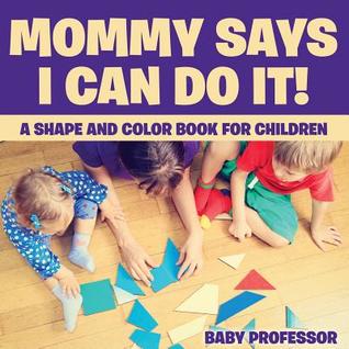 [412db] %Full# %Download# Mommy Says I Can Do It! A Shape and Color Book for Children - Baby Professor ~P.D.F~