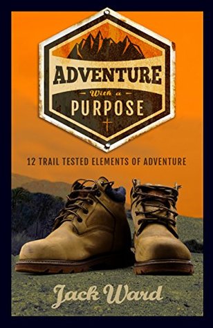 c12ec] *D.o.w.n.l.o.a.d% Adventure with a Purpose: 12 Trail Tested Elements of Adventure - Jack Ward #ePub@