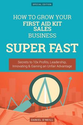[4ac57] @Read! #Online@ How to Grow Your First Aid Kit Sales Business Super Fast: Secrets to 10x Profits, Leadership, Innovation & Gaining an Unfair Advantage - Daniel O'Neill *e.P.u.b%