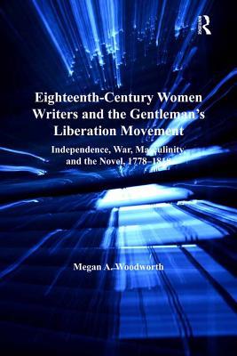 [be94e] ^Download* Eighteenth-Century Women Writers and the Gentleman's Liberation Movement: Independence, War, Masculinity, and the Novel, 1778-1818 - Megan A Woodworth Dr @PDF@