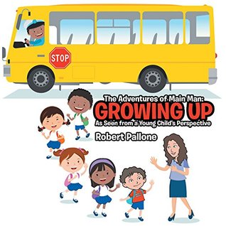 [6c637] %R.e.a.d~ The Adventures of Main Man: Growing Up: As Seen from a Young Child's Perspective - Robert Pallone ^PDF~