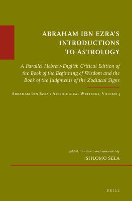 [d064c] @R.e.a.d* #O.n.l.i.n.e* Abraham Ibn Ezra's Introductions to Astrology: A Parallel Hebrew-English Critical Edition of the Book of the Beginning of Wisdom and the Book of the Judgments of the Zodiacal Signs. Abraham Ibn Ezra's Astrological Writings, Volume 5 - Shlomo Sela @e.P.u.b%