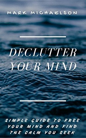[3b32f] @R.e.a.d% Declutter your mind: Simple guide to free your mind and find the calm you seek. (Discover peace, clarity, balance and happiness in your life. Conquer stress, worry, negative thinking and anxiety.) - Mark Michaelson @P.D.F#