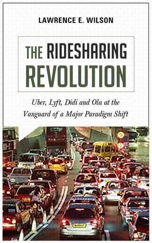 [f0c5a] ~R.e.a.d* The Ridesharing Revolution: Uber, Lyft, Didi and Ola at the Vanguard of a Major Paradigm Shift - Lawrence E. Wilson @P.D.F@