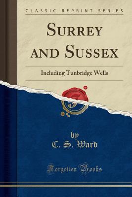 [afafe] ~F.u.l.l.^ #D.o.w.n.l.o.a.d# Surrey and Sussex: Including Tunbridge Wells (Classic Reprint) - C S Ward ^PDF^
