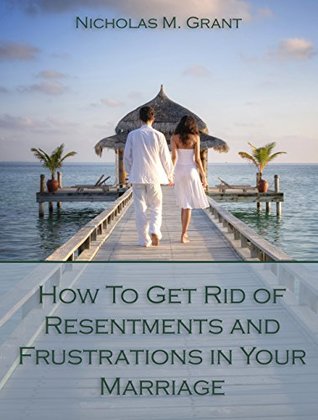 [7e782] ^Full% ^Download^ How To Get Rid of Resentments and Frustrations In Your Marriage: With Love & Romance Forever - Ultimate Household Checklist - Relationship Meeting Format - love Penalties for Breach - Nicholas M. Grant @ePub^