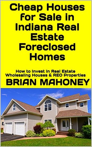 [72fb6] #F.u.l.l.# !D.o.w.n.l.o.a.d# Cheap Houses for Sale in Indiana Real Estate Foreclosed Homes: How to Invest in Real Estate Wholesaling Houses & REO Properties - Brian Mahoney ^ePub~