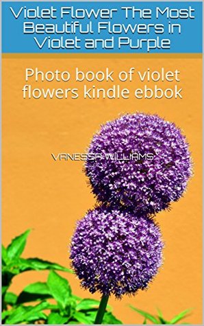 [e1eb6] %R.e.a.d% Violet Flower The Most Beautiful Flowers in Violet and Purple: Photo book of violet flowers kindle ebbok (photo book flower 1) - Vanessa Williams @e.P.u.b*