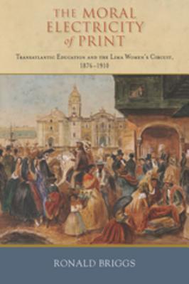 [23fbc] #Full~ !Download~ The Moral Electricity of Print: Transatlantic Education and the Lima Women's Circuit, 1876-1910 - Ronald Briggs #ePub#