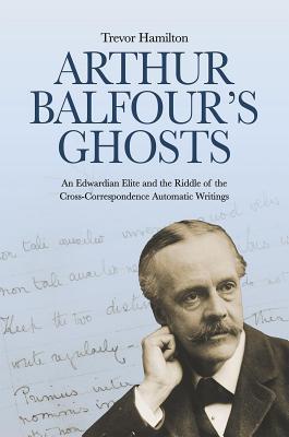 [f8e00] *Full^ #Download% Arthur Balfour's Ghosts: An Edwardian Elite and the Riddle of the Cross-Correspondence Automatic Writings - Trevor Hamilton #P.D.F*