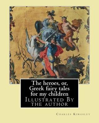 [ebc0e] *Read^ %Online~ The heroes, or, Greek fairy tales for my children By: Charles Kingsley: Illustrated By the author - Charles Kingsley !PDF*