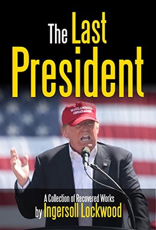[3234e] #Full^ %Download~ The Last President: A Collection of Recovered Works - Ingersoll Lockwood !PDF%
