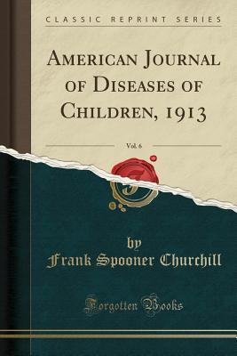 [21400] !R.e.a.d# @O.n.l.i.n.e~ American Journal of Diseases of Children, 1913, Vol. 6 (Classic Reprint) - Frank Spooner Churchill %e.P.u.b~
