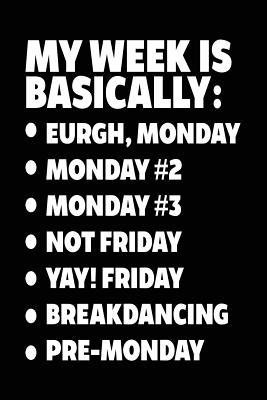 [126be] ~R.e.a.d^ @O.n.l.i.n.e# My Week Is Basically: -Eurgh, Monday -Monday #2 -Monday #3 -Not Friday - Yay! Friday - Breakdancing - Pre-Monday: Blank Journal for Kids (Notebook, Journal, Diary) -  @PDF*