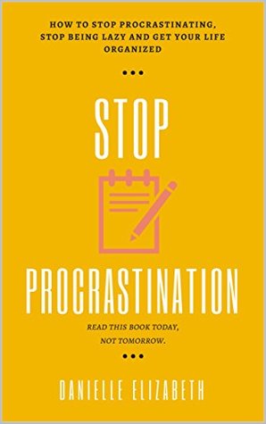 [fe301] !Read~ Stop Procrastination: How to Stop Procrastinating, Stop Being Lazy and Get Your Life Organized - Danielle Elizabeth ^PDF%