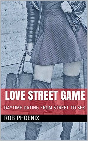 [053ce] #F.u.l.l.^ ^D.o.w.n.l.o.a.d! LOVE STREET GAME: DAYTIME DATING FROM STREET TO SEX - Rob Phoenix ^ePub#