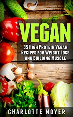 331ad] !D.o.w.n.l.o.a.d^ VEGAN: VEGETARIAN: 35 High Protein Vegan Recipes for Weight Loss and Building Muscle (Clean Eating, Slow Cooker, Raw Food) - Charlotte Moyer #e.P.u.b~