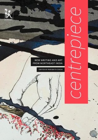[d33ff] @Read! @Online* Centrepiece: New Writing and Art from Northeast India - Parismita Singh %PDF!
