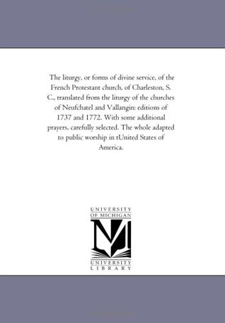c3f4e] %D.o.w.n.l.o.a.d! The liturgy, or forms of divine service, of the French Protestant church, of Charleston, S. C., translated from the liturgy of the churches of  prayers, carefully selected. The whol - French Protestant Church of Charleston, S.C. #e.P.u.b%