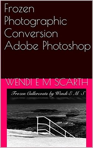 [6f534] @R.e.a.d^ *O.n.l.i.n.e# Frozen Photographic Conversion Adobe Photoshop (Adobe Photoshop Made Easy by Wendi E M Scarth Book 62) - Wendi E.M. Scarth !P.D.F~