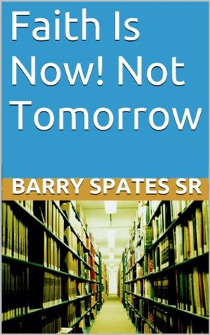 [b5708] @Full# %Download! Faith Is Now! Not Tomorrow: Now Faith Is The Substance Of Thing Hope For - Barry Spates Sr %e.P.u.b!