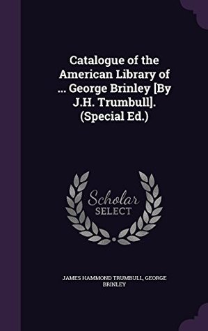 [388fa] ~Download# Catalogue of the American Library of  George Brinley [By J.H. Trumbull]. (Special Ed.) - James Hammond Trumbull @P.D.F@
