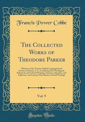 9b3a9] %D.o.w.n.l.o.a.d^ The Collected Works of Theodore Parker, Vol. 9: Minister of the Twenty-Eighth Congregational Society at Boston, U. S., Containing His Theological, Polemical, and Critical Writings, Sermons, Speeches, and Addresses, and Literary Miscellanies; Critical Writ - Francis Power Cobbe @ePub@