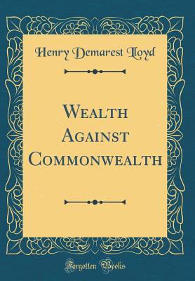 5ac31] #D.o.w.n.l.o.a.d% Wealth Against Commonwealth (Classic Reprint) - Henry Demarest Lloyd *ePub!