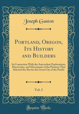 0ce41] @D.o.w.n.l.o.a.d@ Portland, Oregon, Its History and Builders, Vol. 2: In Connection with the Antecedent Explorations, Discoveries, and Movements of the Pioneers That Selected the Site for the Great City of the Pacific (Classic Reprint) - Joseph Gaston #P.D.F%
