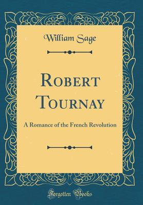 [32c08] #Full* @Download^ Robert Tournay: A Romance of the French Revolution (Classic Reprint) - William Sage %e.P.u.b~