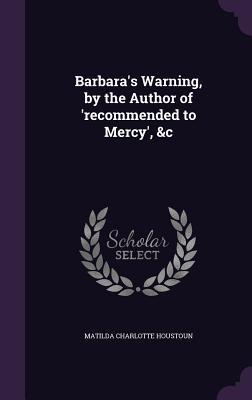 [908da] @F.u.l.l.% @D.o.w.n.l.o.a.d* Barbara's Warning, by the Author of 'Recommended to Mercy', &C - Matilda Charlotte Houstoun ~e.P.u.b@