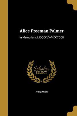 [afa5a] #R.e.a.d^ Alice Freeman Palmer: In Memoriam, MDCCCLV-MDCCCCII - Anonymous @ePub@