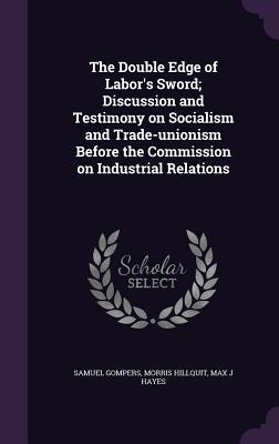 [0cfcc] ~Full~ ~Download@ The Double Edge of Labor's Sword; Discussion and Testimony on Socialism and Trade-Unionism Before the Commission on Industrial Relations - Samuel Gompers *ePub#