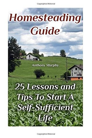 [ea9d8] %Download~ Homesteading Guide: 25 Lessons and Tips to Start a Self-Sufficient Life: (Homesteading for Beginners, Off-Grid Living) - Anthony Murphy #e.P.u.b#