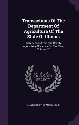 [5fd40] ^R.e.a.d* Transactions of the Department of Agriculture of the State of Illinois: With Reports from the County Agricultural Societies for the Year, Volume 37 - Illinois Dept of Agriculture *ePub%