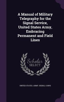 [5f6a7] *Full! *Download! A Manual of Military Telegraphy for the Signal Service, United States Army, Embracing Permanent and Field Lines - U.S. Army Signal Corps !P.D.F^