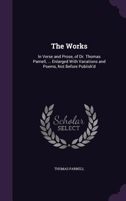 [a2f28] ^R.e.a.d^ %O.n.l.i.n.e^ The Works: In Verse and Prose, of Dr. Thomas Parnell,  Enlarged with Variations and Poems, Not Before Publish'd - Thomas Parnell ~ePub~