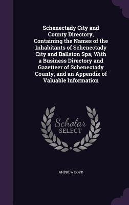 [330d9] ^R.e.a.d! Schenectady City and County Directory, Containing the Names of the Inhabitants of Schenectady City and Ballston Spa, with a Business Directory and Gazetteer of Schenectady County, and an Appendix of Valuable Information - Andrew Boyd @ePub@