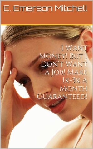 [25169] ^Read^ ^Online# I Want Money! But I Don't Want a Job! Make 1k-3k A Month Guaranteed! - E. Emerson Mitchell ^PDF@