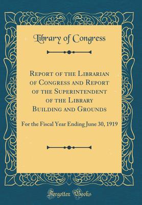 [67aa7] ^F.u.l.l.^ ~D.o.w.n.l.o.a.d~ Report of the Librarian of Congress and Report of the Superintendent of the Library Building and Grounds: For the Fiscal Year Ending June 30, 1919 (Classic Reprint) - Library of Congress ~e.P.u.b!