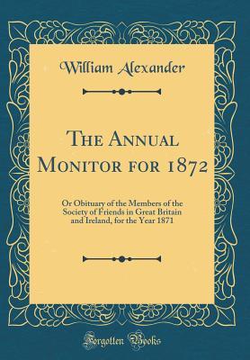 [6865a] *F.u.l.l.* %D.o.w.n.l.o.a.d@ The Annual Monitor for 1872: Or Obituary of the Members of the Society of Friends in Great Britain and Ireland, for the Year 1871 (Classic Reprint) - William Alexander *P.D.F%