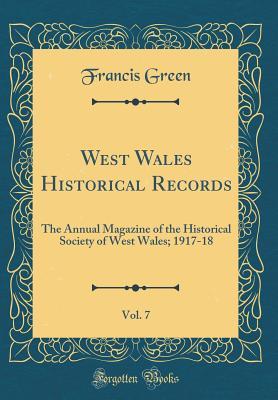b8dd9] ^D.o.w.n.l.o.a.d@ West Wales Historical Records, Vol. 7: The Annual Magazine of the Historical Society of West Wales; 1917-18 (Classic Reprint) - Francis Green %P.D.F~