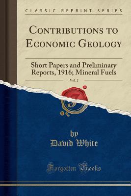 [17f7f] *Read# @Online@ Contributions to Economic Geology, Vol. 2: Short Papers and Preliminary Reports, 1916; Mineral Fuels (Classic Reprint) - David White ~P.D.F^