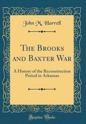 [9df84] ^Download% The Brooks and Baxter War: A History of the Reconstruction Period in Arkansas (Classic Reprint) - John Mortimer Harrell @PDF^