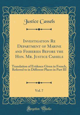 [4972e] #Read~ *Online! Investigation Re Department of Marine and Fisheries Before the Hon. Mr. Justice Cassels, Vol. 7: Translation of Evidence Given in French, Referred to in Different Places in Part III (Classic Reprint) - Justice Cassels #ePub@