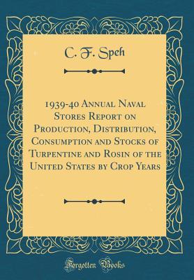 [a375d] @Full% *Download% 1939-40 Annual Naval Stores Report on Production, Distribution, Consumption and Stocks of Turpentine and Rosin of the United States by Crop Years (Classic Reprint) - C F Speh #e.P.u.b*