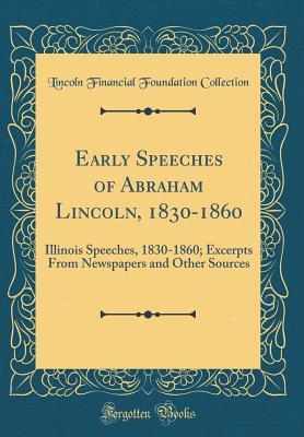 [26769] #Read* Early Speeches of Abraham Lincoln, 1830-1860: Illinois Speeches, 1830-1860; Excerpts from Newspapers and Other Sources (Classic Reprint) - Lincoln Financial Foundation Collection ~P.D.F~