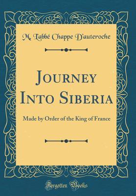 661f0] @D.o.w.n.l.o.a.d* Journey Into Siberia: Made by Order of the King of France (Classic Reprint) - M L'Abbe Chappe D'Auteroche ~PDF~