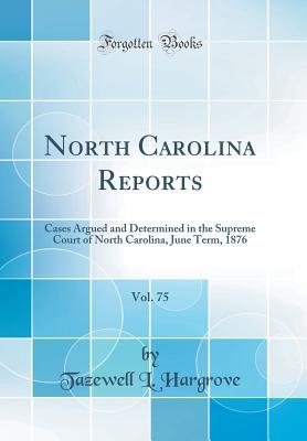 [e777b] #Read^ North Carolina Reports, Vol. 75: Cases Argued and Determined in the Supreme Court of North Carolina, June Term, 1876 (Classic Reprint) - Tazewell L Hargrove %P.D.F~